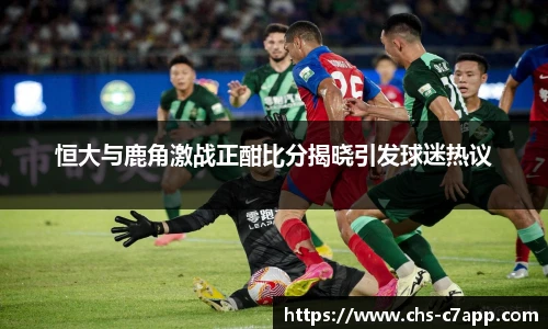 恒大与鹿角激战正酣比分揭晓引发球迷热议